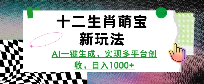十二生肖萌宝新玩法，AI一键生成，实现多平台创收，日入多张 - 小毅网创-小毅网创
