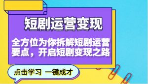 短剧运营变现，全方位为你拆解短剧运营要点，开启短剧变现之路-小毅网创