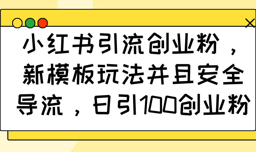 小红书引流创业粉，新模板玩法并且安全导流，日引100创业粉 - 小毅网创-小毅网创