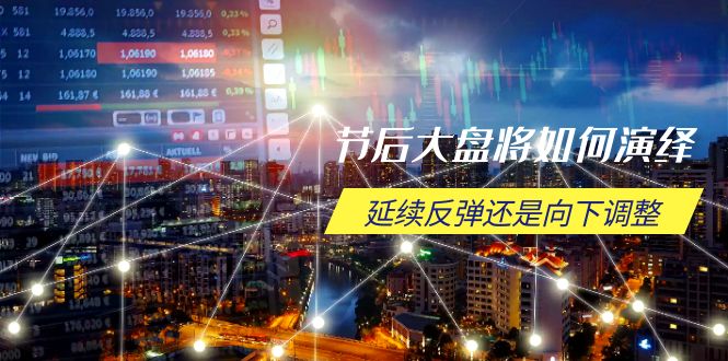 节后大盘将如何演绎，延续反弹还是向下调整，关键时间点和空间位待解 - 小毅网创-小毅网创