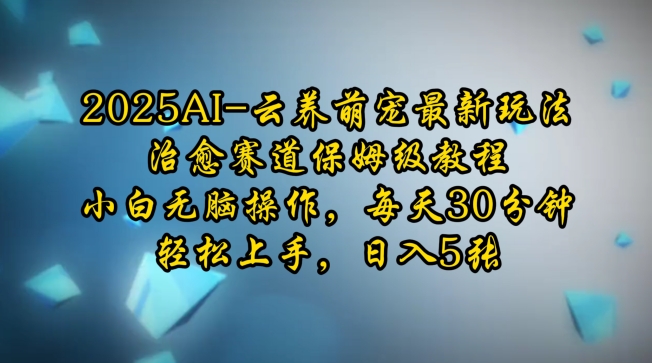 2025AI云养萌宠最新玩法，治愈赛道保姆级教程，小白无脑操作，每天30分钟，轻松上手，日入5张 - 小毅网创-小毅网创