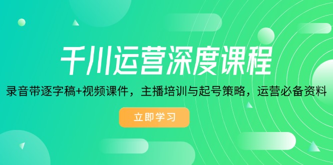 千川运营深度课程，录音带逐字稿+视频课件，主播培训与起号策略，运营... - 小毅网创-小毅网创