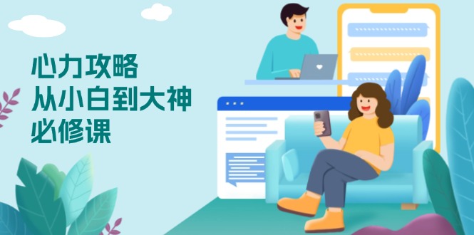 心力 攻略，从小白到大神必修课，技能与心力独立，助你自信从容面对挑战 - 小毅网创-小毅网创