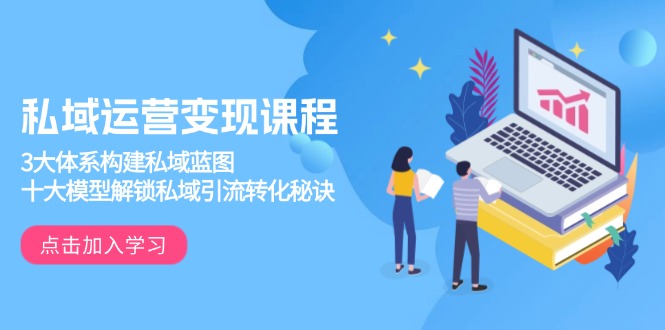 私域运营变现课程，3大体系构建私域蓝图，十大模型解锁私域引流转化秘诀 - 小毅网创-小毅网创