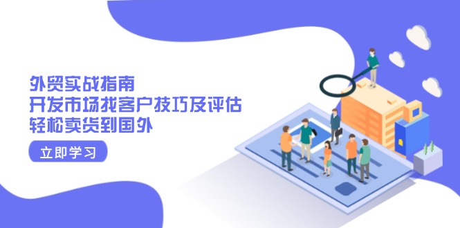 外贸实战指南：开发市场找客户技巧及评估，轻松卖货到国外 - 小毅网创-小毅网创