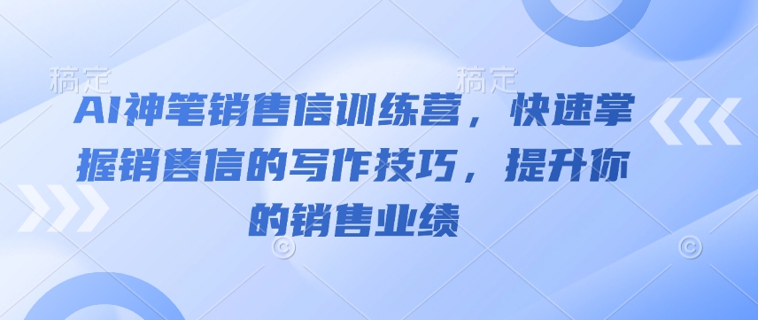 AI神笔销售信训练营，快速掌握销售信的写作技巧，提升你的销售业绩 - 小毅网创-小毅网创