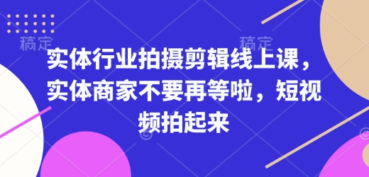 实体行业拍摄剪辑线上课，实体商家不要再等啦，短视频拍起来 - 小毅网创-小毅网创