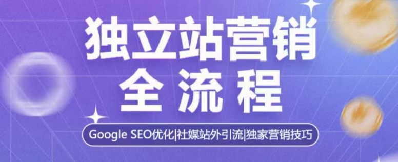 独立站营销全流程，Google SEO优化，社媒站外引流，独家营销技巧 - 小毅网创-小毅网创