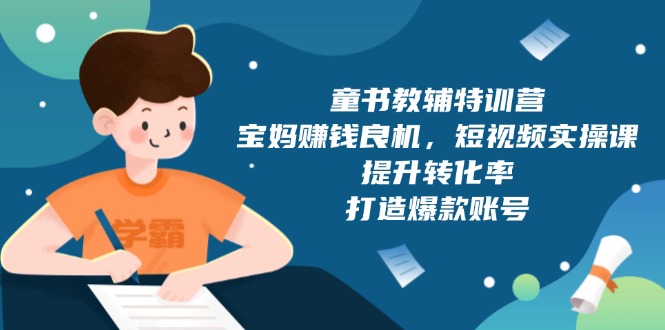 童书教辅特训营，宝妈赚钱良机，短视频实操课，提升转化率，打造爆款账号 - 小毅网创-小毅网创