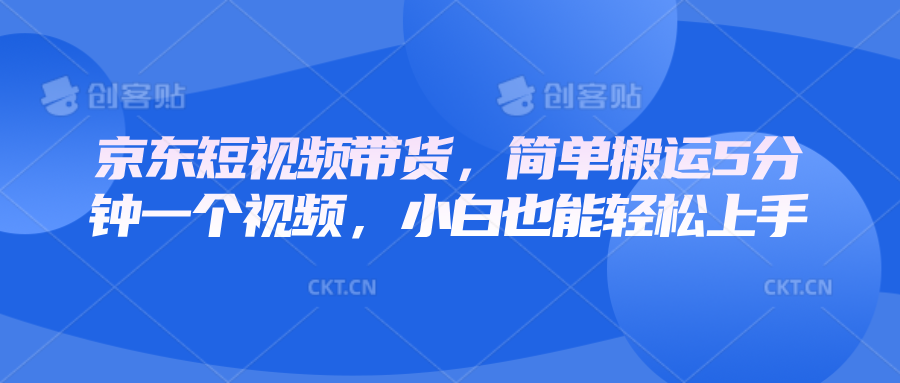 京东短视频带货，简单搬运5分钟一个视频，小白也能轻松上手 - 小毅网创-小毅网创
