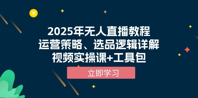 2025年无人直播教程，运营策略、选品逻辑详解，视频实操课+工具包 - 小毅网创-小毅网创