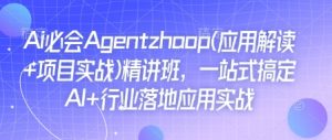 Ai必会Agent(应用解读+项目实战)精讲班，一站式搞定AI+行业落地应用实战-小毅网创