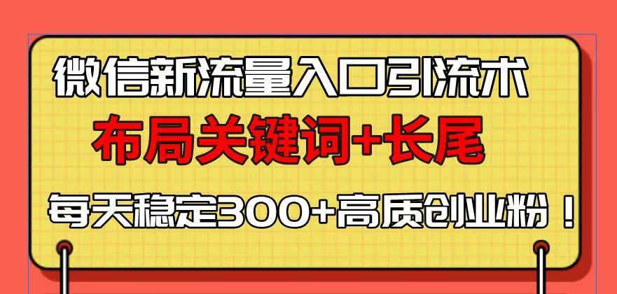 微信新流量入口引流术，布局关键词+长尾，每天稳定300+高质创业粉！ - 小毅网创-小毅网创