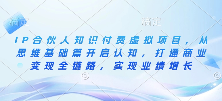 IP合伙人知识付费虚拟项目，从思维基础篇开启认知，打通商业变现全链路，实现业绩增长 - 小毅网创-小毅网创