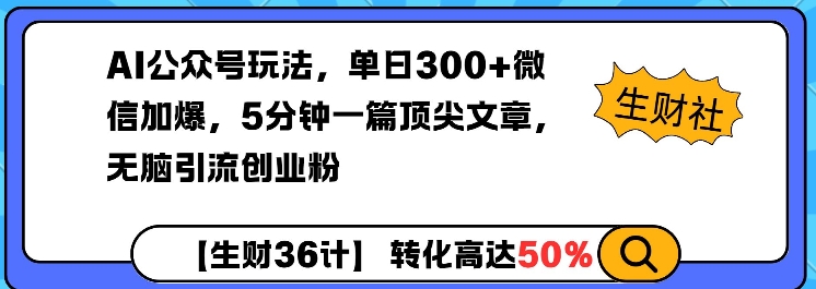 AI公众号玩法，单日300+微信加爆，5分钟一篇顶尖文章无脑引流创业粉 - 小毅网创-小毅网创