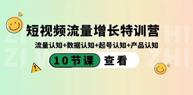 短视频流量增长特训营：流量认知+数据认知+起号认知+产品认知（10节课） - 小毅网创-小毅网创