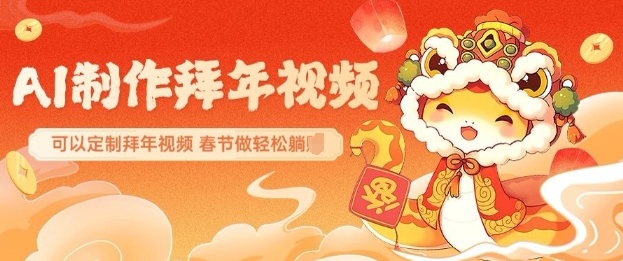 AI制作送祝福拜年视频，过年惊艳你的朋友圈可以定制拜年视频，AI一键生，春节做轻松躺Z - 小毅网创-小毅网创