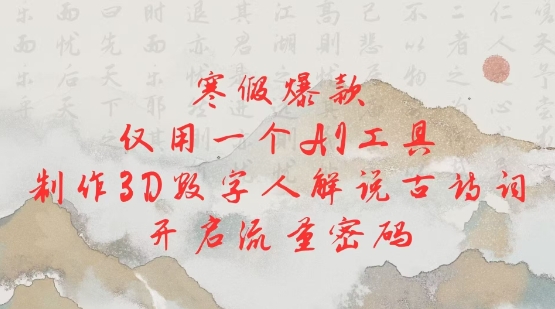寒假爆款，仅用一个AI工具，制作3D数字人解说古诗词，开启流量密码 - 小毅网创-小毅网创