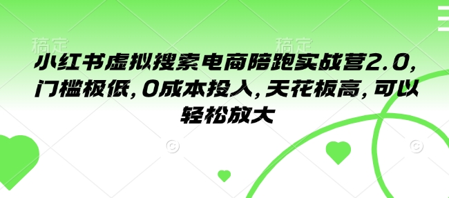 小红书虚拟搜索电商陪跑实战营2.0，门槛极低，0成本投入，天花板高，可以轻松放大 - 小毅网创-小毅网创