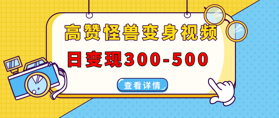 高赞怪兽变身视频制作，日变现300-500，多平台发布(抖音、视频号、小红书 - 小毅网创-小毅网创