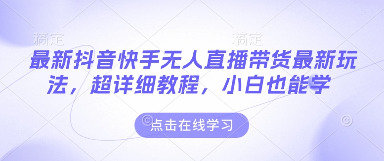 最新抖音快手无人直播带货玩法，超详细教程，小白也能学 - 小毅网创-小毅网创