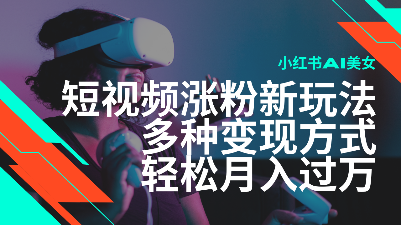 最新风口蓝海项目，小红书AI美女短视频涨粉玩法，多种变现方式轻松月入过万 - 小毅网创-小毅网创