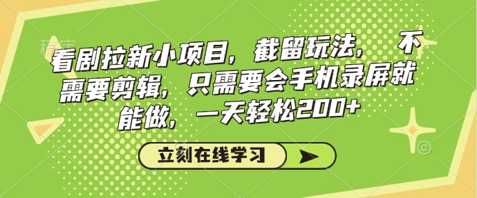 看剧拉新小项目，截留玩法， 不需要剪辑，只需要会手机录屏就能做，一天轻松200+ - 小毅网创-小毅网创