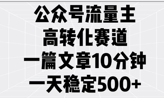 公众号流量主高转化赛道，一篇文章10分钟，一天稳定5张 - 小毅网创-小毅网创