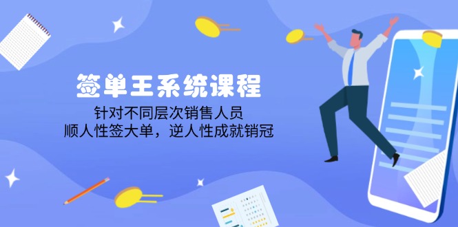 签单王系统课程，针对不同层次销售人员，顺人性签大单，逆人性成就销冠 - 小毅网创-小毅网创