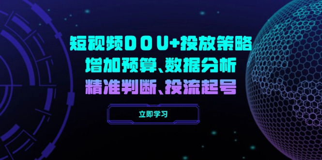 短视频DOU+投放策略，增加预算、数据分析、精准判断，投流起号 - 小毅网创-小毅网创