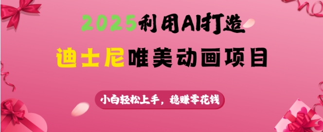 2025利用AI打造迪士尼唯美动画项目，小白轻松上手，稳挣零花钱 - 小毅网创-小毅网创