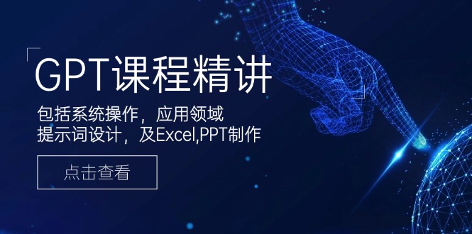 GPT课程精讲，包括系统操作，应用领域，提示词设计，及Excel,PPT制作 - 小毅网创-小毅网创