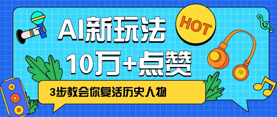 利用AI让历史 “活” 起来，3步教会你复活历史人物，轻松10万+点赞！ - 小毅网创-小毅网创