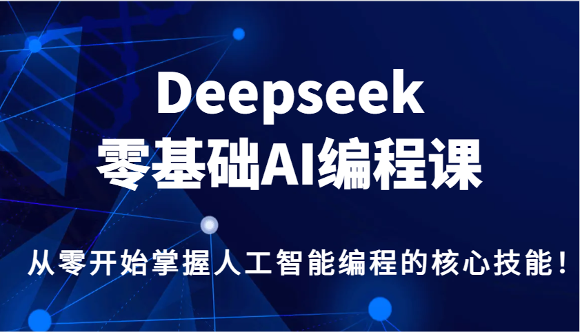 Deepseek零基础AI编程课，从零开始掌握人工智能编程的核心技能！ - 小毅网创-小毅网创