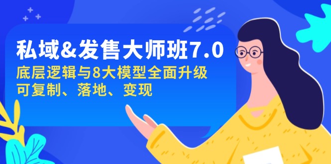 私域&发售-大师班第7期，底层逻辑与8大模型全面升级 可复制 落地 变现 - 小毅网创-小毅网创