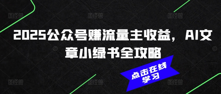 2025公众号赚流量主收益，AI文章小绿书全攻略 - 小毅网创-小毅网创