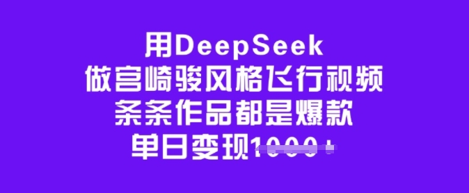 用DeepSeek做宫崎骏风格飞行视频，条条作品都是爆款，单日变现多张 - 小毅网创-小毅网创