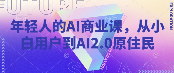 年轻人的AI商业课，从小白用户到AI2.0原住民 - 小毅网创-小毅网创