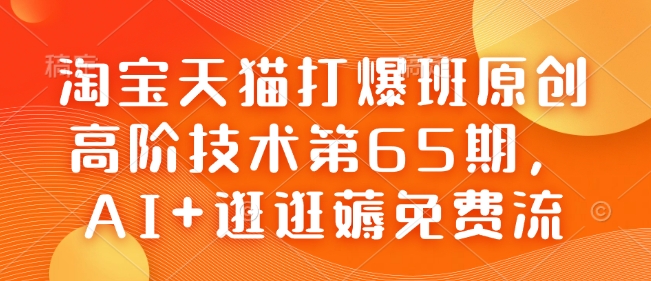 淘宝天猫打爆班原创高阶技术第65期，AI+逛逛薅免费流 - 小毅网创-小毅网创