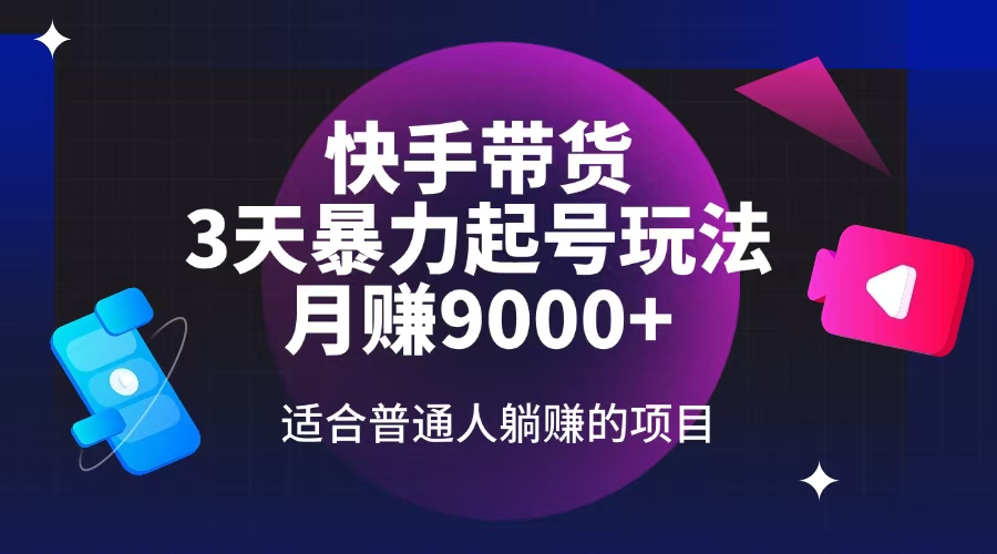 快手带货，3天起号暴力玩法，月赚9000+，适合普通人躺赚的项目 - 小毅网创-小毅网创