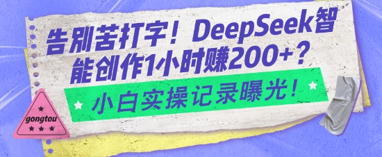 告别苦打字！DeepSeek智能创作1小时入2张？小白实操记录曝光 - 小毅网创-小毅网创