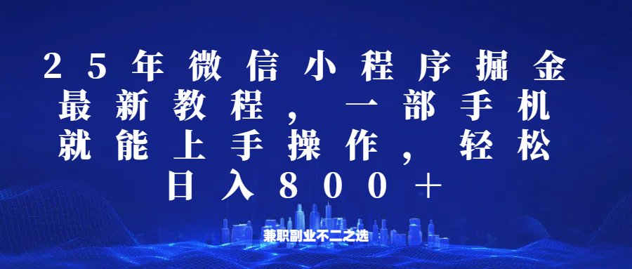 微信小程序25年掘金玩法，一部手机稳定日入800+，适合所有人群，兼职副业的不二之选 - 小毅网创-小毅网创