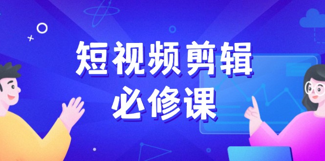 短视频剪辑必修课，百万剪辑师成长秘籍，找素材、拆片、案例拆解 - 小毅网创-小毅网创
