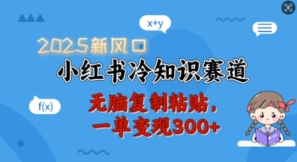 2025新风口，小红书冷知识赛道，无脑复制粘贴，一单变现300+ - 小毅网创-小毅网创