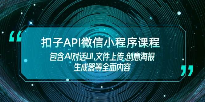 扣子API微信小程序课程，包含AI对话UI,文件上传,创意海报生成器等全面内容 - 小毅网创-小毅网创