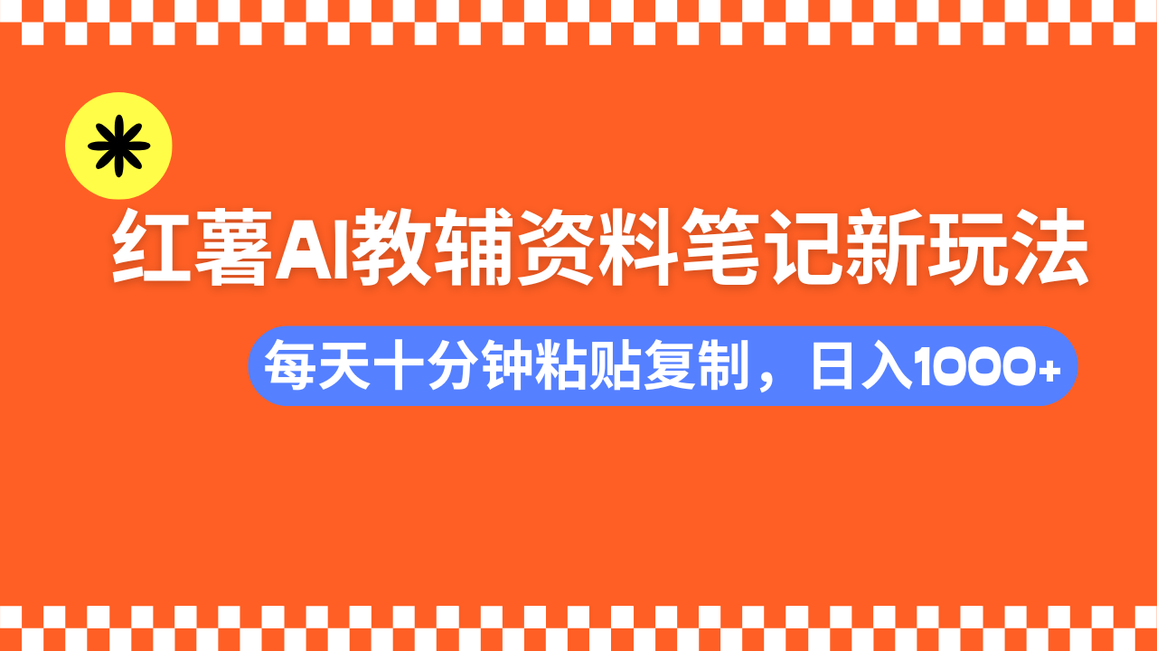 小红书AI教辅资料笔记新玩法，0门槛，可批量可复制，一天十分钟发笔记... - 小毅网创-小毅网创