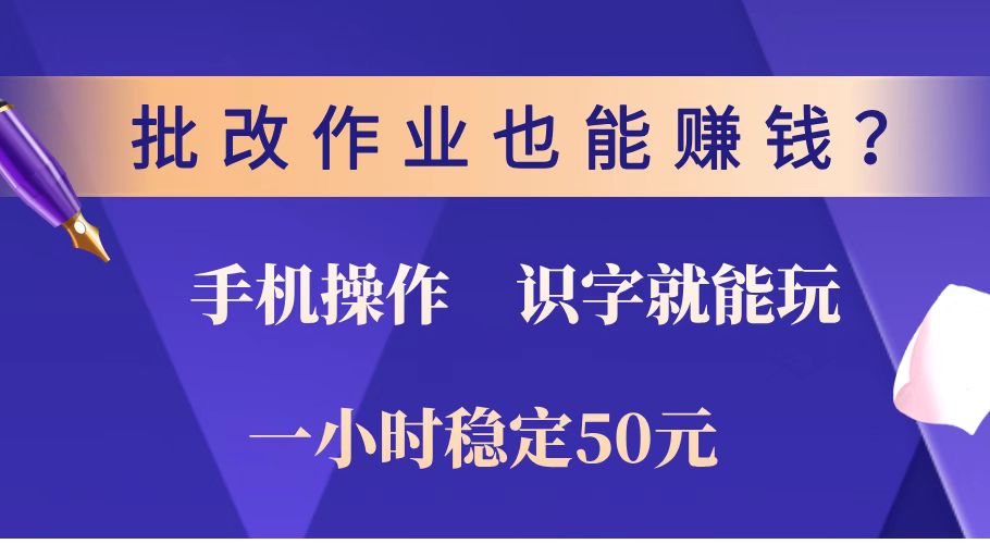 批改作业也能赚钱？0门槛手机项目，识字就能玩！一小时稳定50元！ - 小毅网创-小毅网创