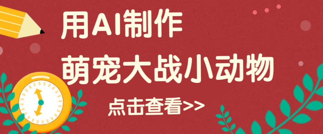 用AI制作萌娃大战小动物视频，轻松涨粉20w+(详细教程) - 小毅网创-小毅网创