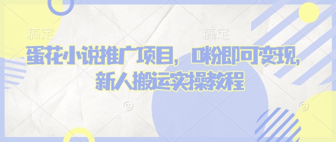 蛋花小说推文项目，0粉即可变现，新人搬运实操教程 - 小毅网创-小毅网创