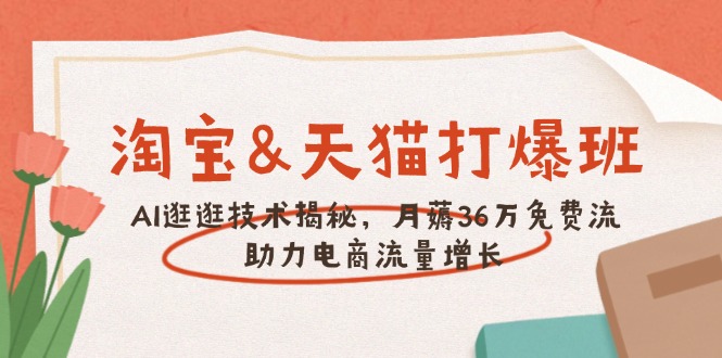 淘宝&天猫 打爆班，AI逛逛技术揭秘，月薅36万免费流，助力流量增长 - 小毅网创-小毅网创